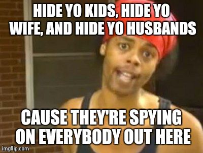Hide Yo Kids Hide Yo Wife | HIDE YO KIDS, HIDE YO WIFE, AND HIDE YO HUSBANDS CAUSE THEY'RE SPYING ON EVERYBODY OUT HERE | image tagged in memes,hide yo kids hide yo wife,AdviceAnimals | made w/ Imgflip meme maker