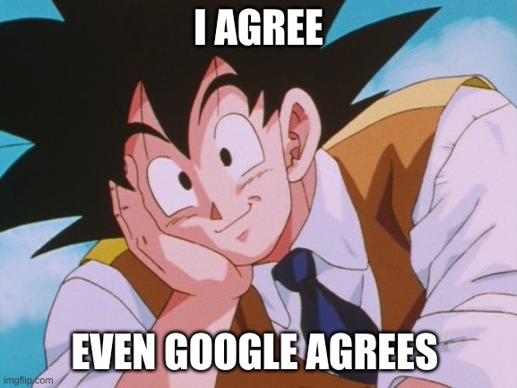 Condescending Goku Meme | I AGREE EVEN GOOGLE AGREES | image tagged in memes,condescending goku | made w/ Imgflip meme maker