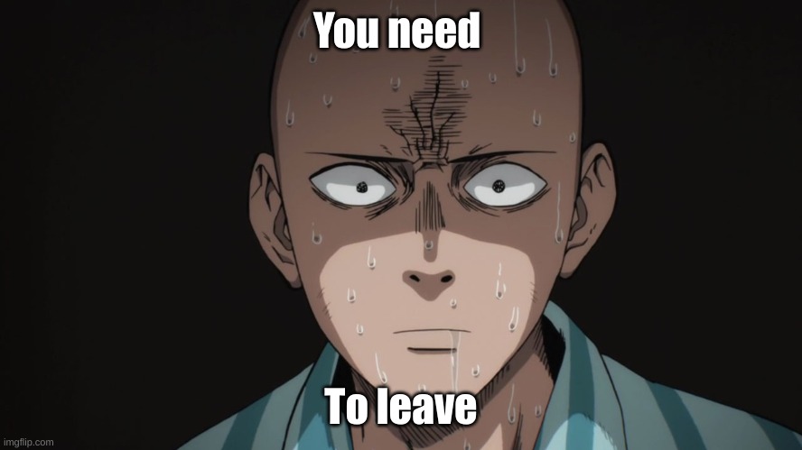 Saitama | You need To leave | image tagged in saitama | made w/ Imgflip meme maker