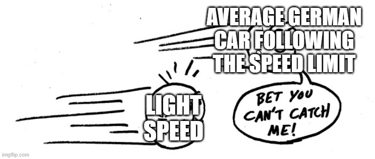 the only thing faster than light is a german car following the speed limit | AVERAGE GERMAN CAR FOLLOWING THE SPEED LIMIT; LIGHT SPEED | image tagged in faster than light | made w/ Imgflip meme maker