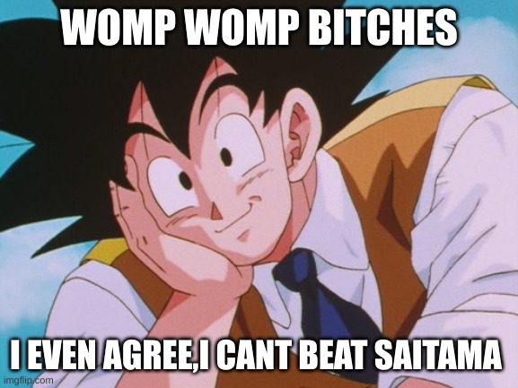 Condescending Goku Meme | WOMP WOMP BITCHES I EVEN AGREE,I CANT BEAT SAITAMA | image tagged in memes,condescending goku | made w/ Imgflip meme maker