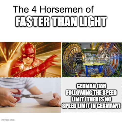 the four horsemen of faster than light | FASTER THAN LIGHT; GERMAN CAR FOLLOWING THE SPEED LIMIT (THERES NO SPEED LIMIT IN GERMANY) | image tagged in four horsemen | made w/ Imgflip meme maker