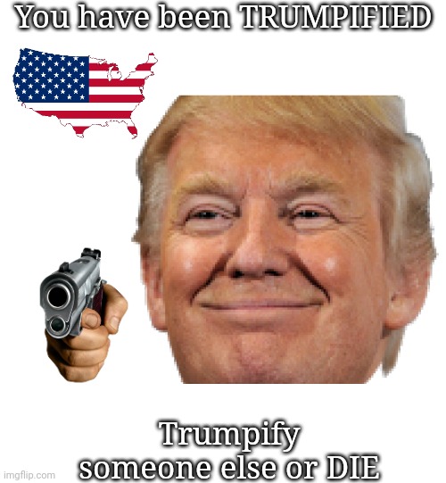 Trumpification | You have been TRUMPIFIED; Trumpify someone else or DIE | image tagged in donald trump,donald j trump,trumpification,do or die | made w/ Imgflip meme maker