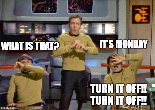 Monday | IT'S MONDAY; WHAT IS THAT? TURN IT OFF!! TURN IT OFF!! | image tagged in star trek gasp,monday,enterprise | made w/ Imgflip meme maker