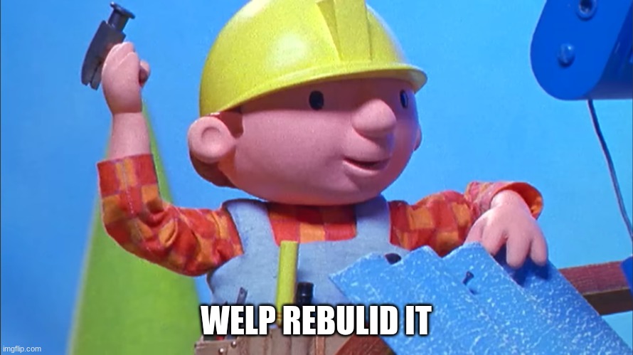 Bob The Bulider Hammering | WELP REBUILD IT | image tagged in bob the bulider hammering | made w/ Imgflip meme maker