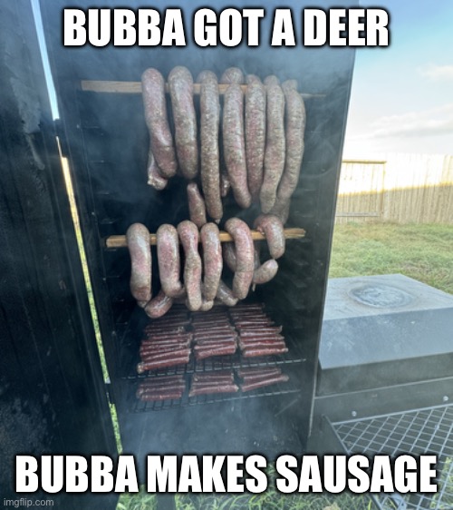 Deer season at Bubba’s | BUBBA GOT A DEER; BUBBA MAKES SAUSAGE | image tagged in bubba,whitetail deer,hunting season,sausage party,god bless america,smoking | made w/ Imgflip meme maker