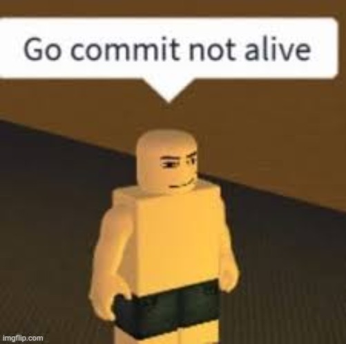 Go commit not alive | image tagged in roblox | made w/ Imgflip meme maker