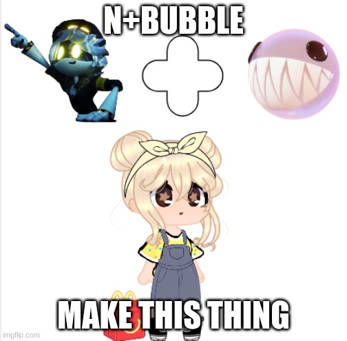 N+BUBBLE; MAKE THIS THING | made w/ Imgflip meme maker