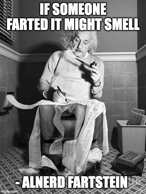 Albert Einstein best quote | IF SOMEONE FARTED IT MIGHT SMELL; - ALNERD FARTSTEIN | image tagged in hold fart,albert einstein,no shit sherlock,funny,farts | made w/ Imgflip meme maker