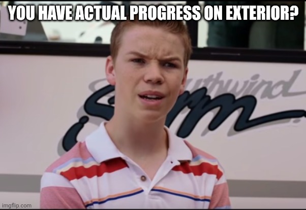 You Guys are Getting Paid | YOU HAVE ACTUAL PROGRESS ON EXTERIOR? | image tagged in you guys are getting paid | made w/ Imgflip meme maker