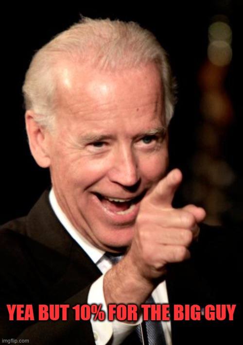 Smilin Biden Meme | YEA BUT 10% FOR THE BIG GUY | image tagged in memes,smilin biden | made w/ Imgflip meme maker