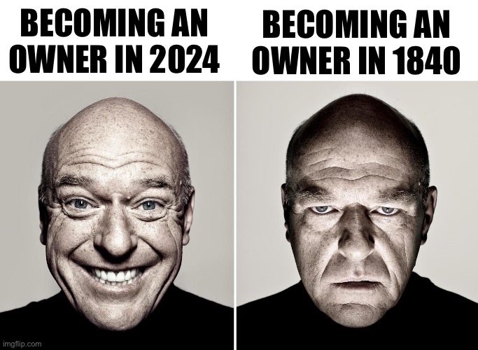 Dean Norris's reaction | BECOMING AN OWNER IN 2024; BECOMING AN OWNER IN 1840 | image tagged in dean norris's reaction | made w/ Imgflip meme maker