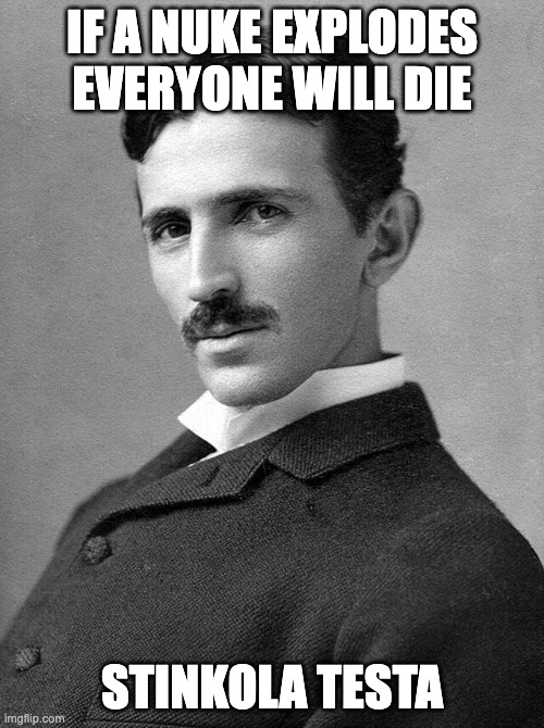 crazy i never knew | IF A NUKE EXPLODES EVERYONE WILL DIE; STINKOLA TESTA | image tagged in no shit sherlock,nuke,funny,nikola tesla,smart,facts | made w/ Imgflip meme maker