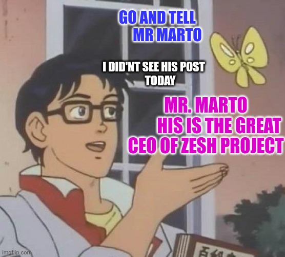 Is This A Pigeon | GO AND TELL 





      MR MARTO; I DID'NT SEE HIS POST 
     TODAY; MR. MARTO
        HIS IS THE GREAT CEO OF ZESH PROJECT | image tagged in memes,is this a pigeon | made w/ Imgflip meme maker