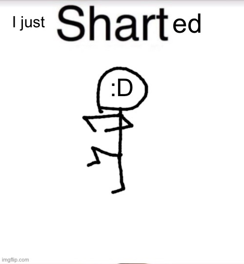 Shart Stickman | I just ed | image tagged in shart stickman | made w/ Imgflip meme maker