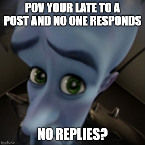 Megamind | POV YOUR LATE TO A POST AND NO ONE RESPONDS; NO REPLIES? | image tagged in megamind peeking | made w/ Imgflip meme maker