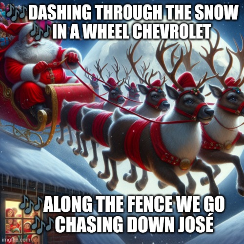 ?DASHING THROUGH THE SNOW
?IN A WHEEL CHEVROLET ?ALONG THE FENCE WE GO
?CHASING DOWN JOSÉ | image tagged in santa claus with a sleigh full of presents | made w/ Imgflip meme maker