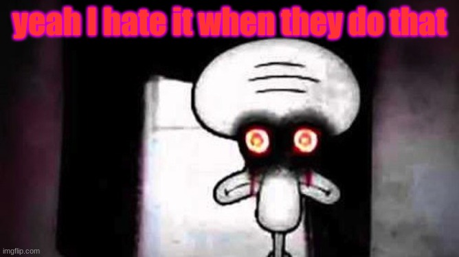 Squidwards Suicide | yeah I hate it when they do that | image tagged in squidwards suicide | made w/ Imgflip meme maker