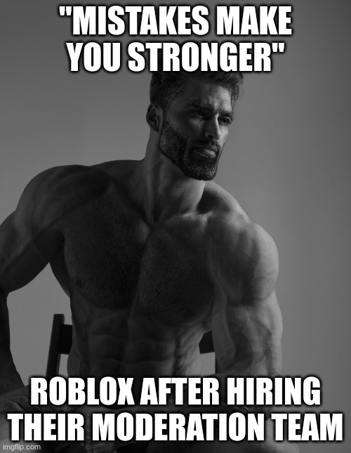 banned on kp for saying "tell me if you find a long pipe" (its a weapon) | "MISTAKES MAKE YOU STRONGER"; ROBLOX AFTER HIRING THEIR MODERATION TEAM | image tagged in giga chad | made w/ Imgflip meme maker