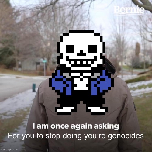 Human, I remember you’re genocides | For you to stop doing you’re genocides | image tagged in memes,bernie i am once again asking for your support,sans undertale,genocide,undertale | made w/ Imgflip meme maker