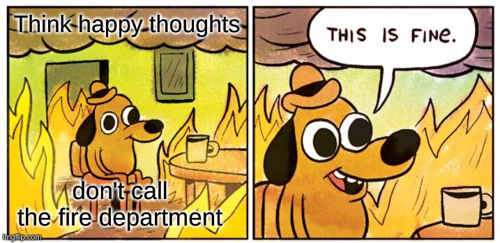 What to do in a housefire (don't actually do this,call the fire department) | Think happy thoughts; don't call the fire department | image tagged in memes,this is fine | made w/ Imgflip meme maker