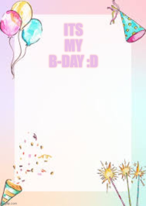 My b-day!!! | ITS MY B-DAY :D | image tagged in memes,msmg,birthday | made w/ Imgflip meme maker