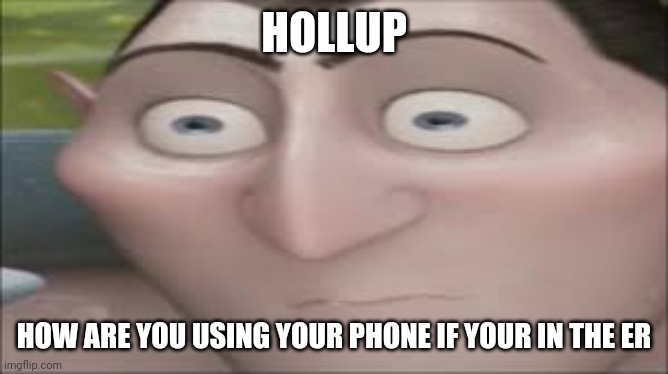 Dracula Hold Up | HOLLUP HOW ARE YOU USING YOUR PHONE IF YOUR IN THE ER | image tagged in dracula hold up | made w/ Imgflip meme maker