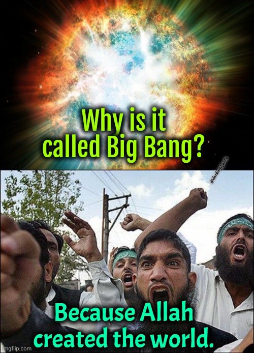 Allahu Akbar! | Why is it called Big Bang? @darking2jarlie; Because Allah created the world. | image tagged in big bang,god,islam,dark humor | made w/ Imgflip meme maker