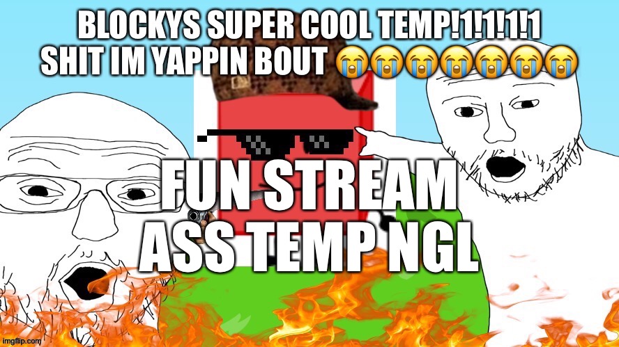 BLOCKYS SUPER COOL TEMP!1!1!1 | FUN STREAM ASS TEMP NGL | image tagged in blockys super cool temp 1 1 1 | made w/ Imgflip meme maker