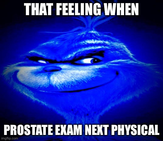 Dark Blue Grinch | THAT FEELING WHEN PROSTATE EXAM NEXT PHYSICAL | image tagged in dark blue grinch | made w/ Imgflip meme maker