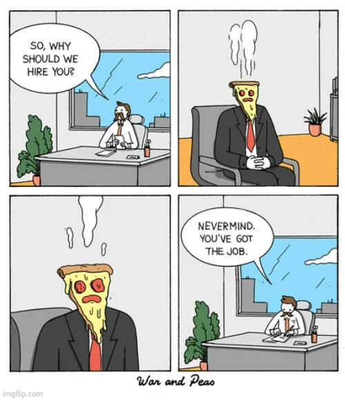 For being just a Pizza Man | image tagged in pizza,job,job interview,interview,comics,comics/cartoons | made w/ Imgflip meme maker