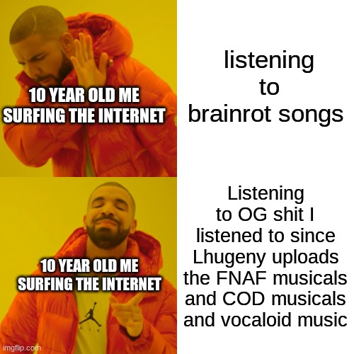 ME listening to music at 10 | listening to brainrot songs; 10 YEAR OLD ME SURFING THE INTERNET; Listening to OG shit I listened to since Lhugeny uploads the FNAF musicals and COD musicals and vocaloid music; 10 YEAR OLD ME SURFING THE INTERNET | image tagged in memes,drake hotline bling | made w/ Imgflip meme maker