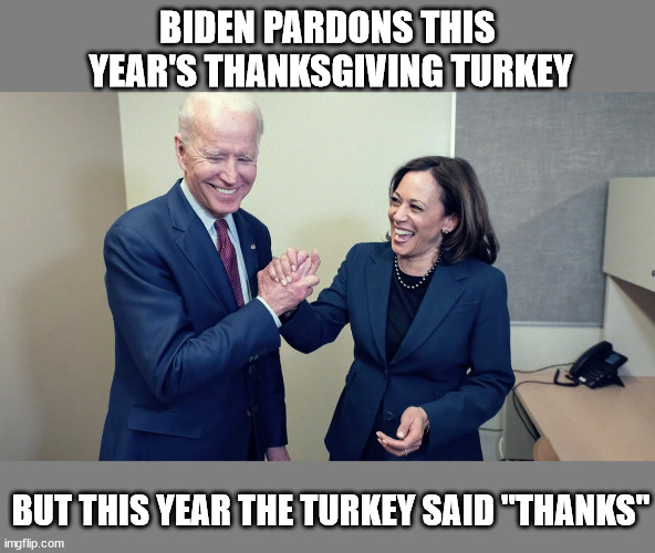 Thanksgiving Tradition | BIDEN PARDONS THIS 
YEAR'S THANKSGIVING TURKEY; BUT THIS YEAR THE TURKEY SAID "THANKS" | image tagged in joe biden kamala harris,thanksgiving,turkeys | made w/ Imgflip meme maker