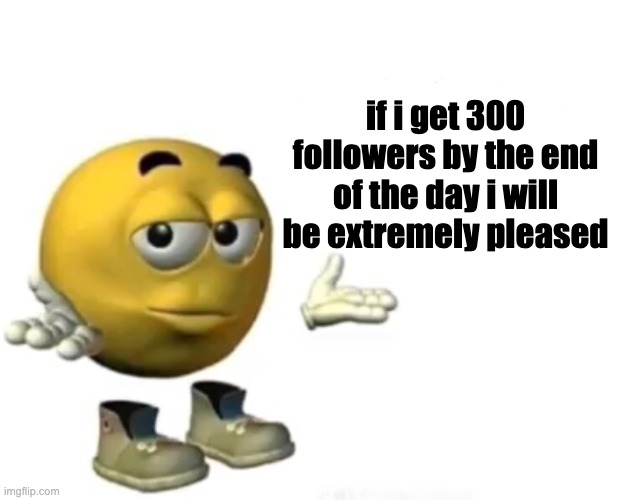 Problem? | if i get 300 followers by the end of the day i will be extremely pleased | image tagged in problem | made w/ Imgflip meme maker