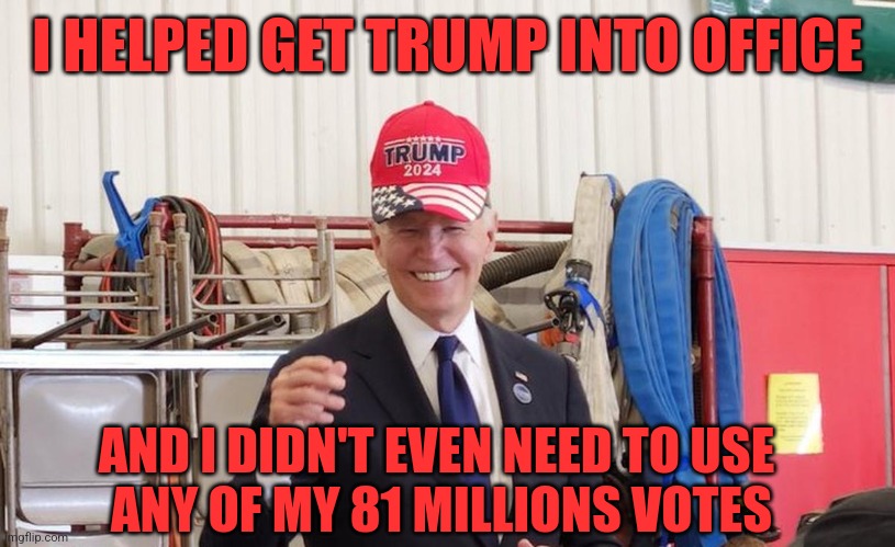 JOE VOTED FOR TRUMP | I HELPED GET TRUMP INTO OFFICE; AND I DIDN'T EVEN NEED TO USE
 ANY OF MY 81 MILLIONS VOTES | image tagged in joe biden,president trump,election,politics | made w/ Imgflip meme maker