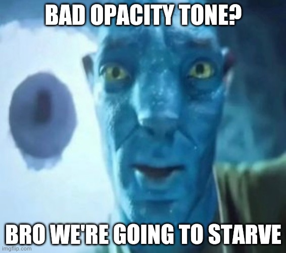 Avatar guy | BAD OPACITY TONE? BRO WE'RE GOING TO STARVE | image tagged in avatar guy | made w/ Imgflip meme maker