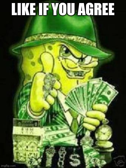 Gangsta SpongeBob | LIKE IF YOU AGREE; IF YOU LIKE THIS YOU ARE A PEDOPHILE GROOMER MSMG USER WHO LIKES INCEST AND COMMUNISM | image tagged in gangsta spongebob | made w/ Imgflip meme maker