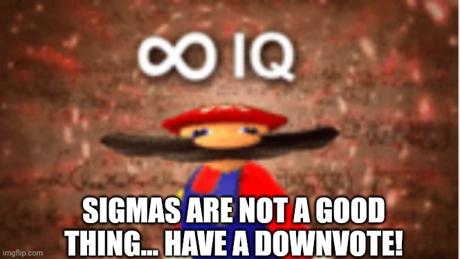 Infinite IQ | SIGMAS ARE NOT A GOOD THING... HAVE A DOWNVOTE! | image tagged in infinite iq | made w/ Imgflip meme maker