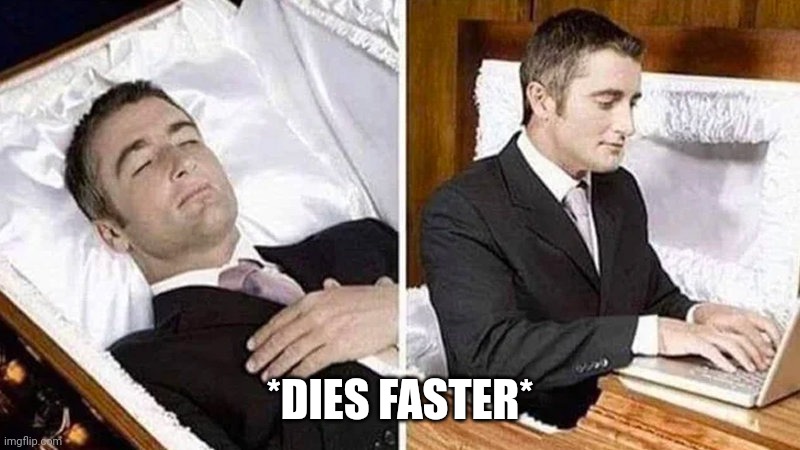 Deceased man in Coffin Typing | *DIES FASTER* | image tagged in deceased man in coffin typing | made w/ Imgflip meme maker
