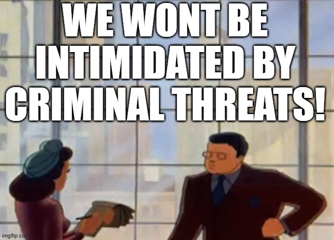 WE WONT BE INTIMIDATED BY CRIMINAL THREATS! | made w/ Imgflip meme maker