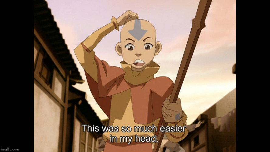 So much easier in my head Aang (Avatar) | image tagged in so much easier in my head aang avatar | made w/ Imgflip meme maker