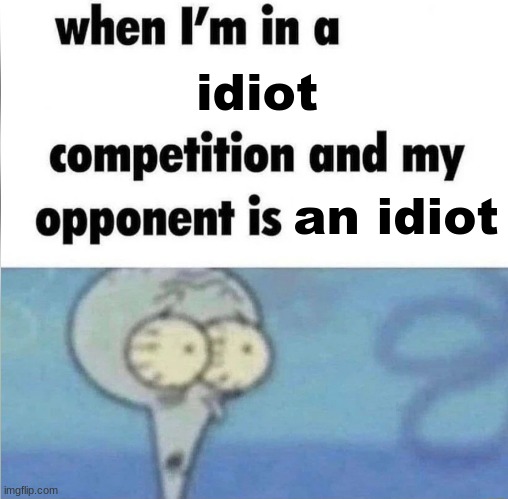 idiot | idiot; an idiot | image tagged in whe i'm in a competition and my opponent is | made w/ Imgflip meme maker