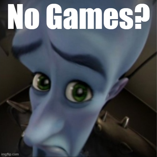 No Games? | No Games? | image tagged in megamind peeking | made w/ Imgflip meme maker