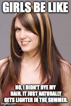 Girls Be Like | GIRLS BE LIKE NO, I DIDN'T DYE MY HAIR. IT JUST NATURALLY GETS LIGHTER IN THE SUMMER. | image tagged in girls | made w/ Imgflip meme maker
