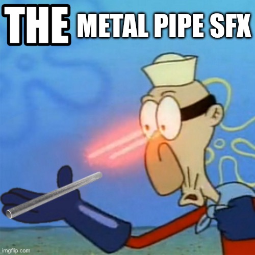 Metal Pipe meme again | METAL PIPE SFX | image tagged in barnacle boy the but it actually works | made w/ Imgflip meme maker