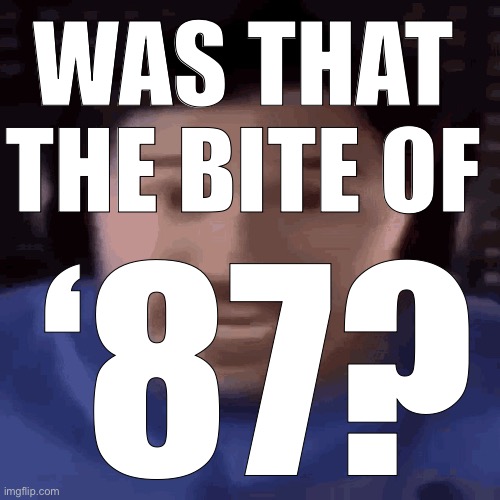 was that the bite of 87 | ‘87? WAS THAT THE BITE OF | image tagged in was that the bite of 87 | made w/ Imgflip meme maker