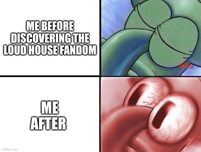 that fandom is WILD (i dont condone the shit there btw) | ME BEFORE DISCOVERING THE LOUD HOUSE FANDOM; ME AFTER | image tagged in sleeping squidward | made w/ Imgflip meme maker