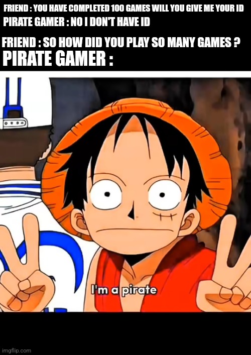 Pirate gamer | FRIEND : YOU HAVE COMPLETED 100 GAMES WILL YOU GIVE ME YOUR ID; PIRATE GAMER : NO I DON'T HAVE ID; FRIEND : SO HOW DID YOU PLAY SO MANY GAMES ? PIRATE GAMER : | image tagged in one piece games pirate gamer | made w/ Imgflip meme maker