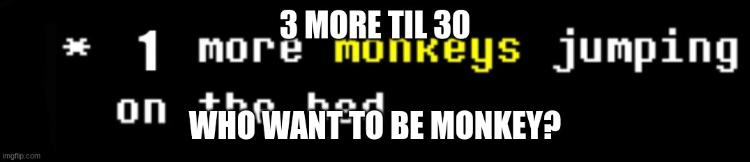 monkey | 3 MORE TIL 30; WHO WANT TO BE MONKEY? | image tagged in monkey | made w/ Imgflip meme maker