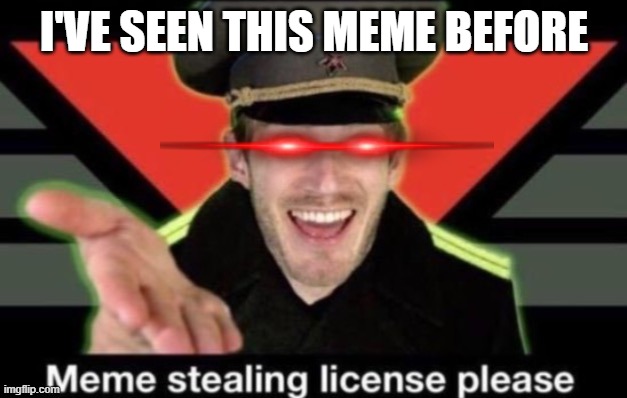 Meme stealing license please | I'VE SEEN THIS MEME BEFORE | image tagged in meme stealing license please | made w/ Imgflip meme maker